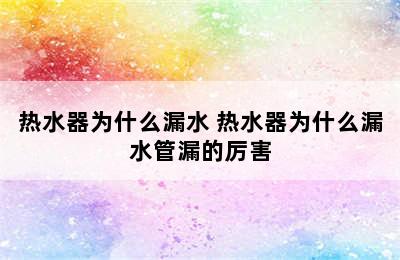 热水器为什么漏水 热水器为什么漏水管漏的厉害